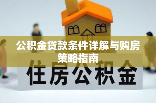 新化公积金贷款条件详解与购房策略指南