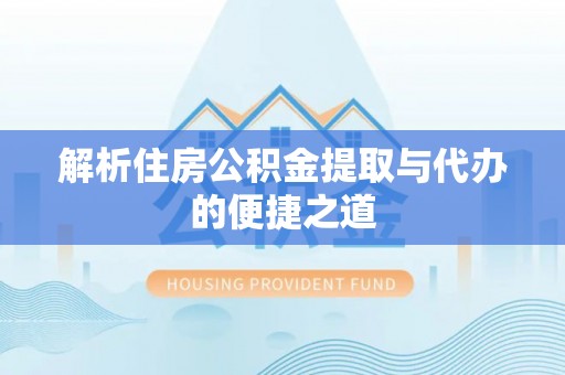 新化解析住房公积金提取与代办的便捷之道