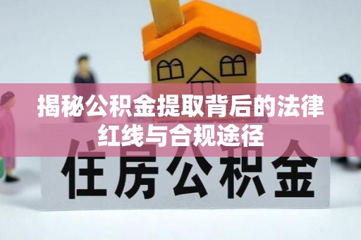 新化揭秘公积金提取背后的法律红线与合规途径