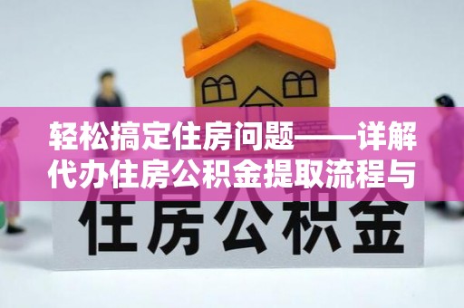 新化轻松搞定住房问题——详解代办住房公积金提取流程与技巧