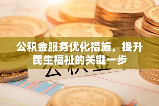 新化公积金服务优化措施，提升民生福祉的关键一步