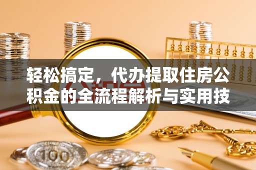 新化轻松搞定，代办提取住房公积金的全流程解析与实用技巧