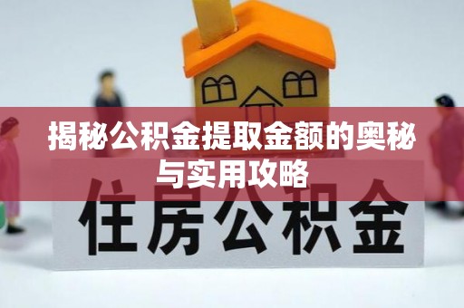 新化揭秘公积金提取金额的奥秘与实用攻略