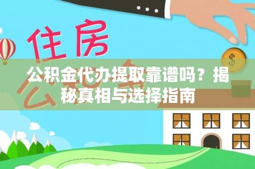 新化公积金代办提取靠谱吗？揭秘真相与选择指南