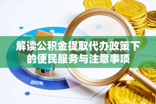新化解读公积金提取代办政策下的便民服务与注意事项