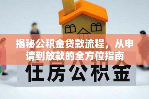 新化揭秘公积金贷款流程，从申请到放款的全方位指南