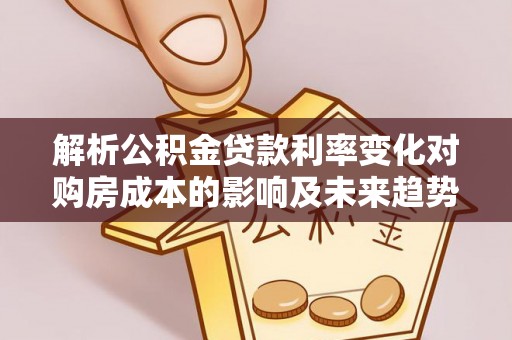 新化解析公积金贷款利率变化对购房成本的影响及未来趋势