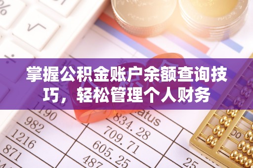 新化掌握公积金账户余额查询技巧，轻松管理个人财务