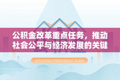 新化公积金改革重点任务，推动社会公平与经济发展的关键一步