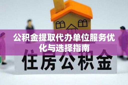 新化公积金提取代办单位服务优化与选择指南