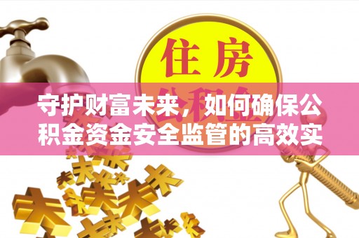 新化守护财富未来，如何确保公积金资金安全监管的高效实施