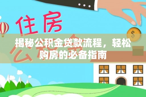 新化揭秘公积金贷款流程，轻松购房的必备指南