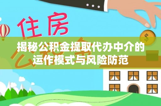 新化揭秘公积金提取代办中介的运作模式与风险防范
