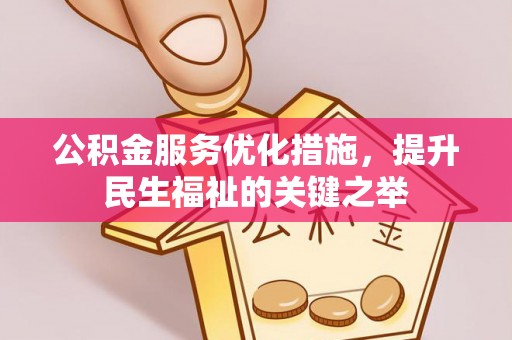 新化公积金服务优化措施，提升民生福祉的关键之举