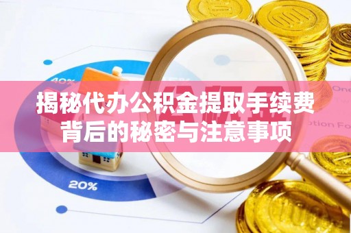 新化揭秘代办公积金提取手续费背后的秘密与注意事项