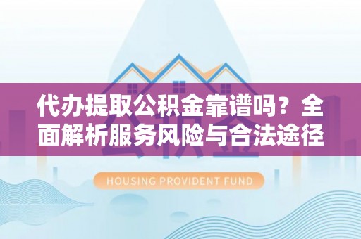 新化代办提取公积金靠谱吗？全面解析服务风险与合法途径