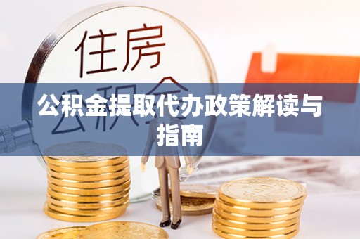 新化公积金提取代办政策解读与指南