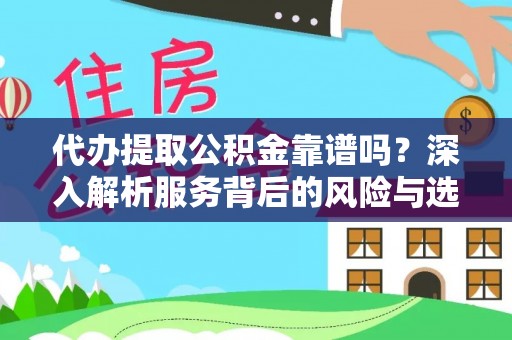 新化代办提取公积金靠谱吗？深入解析服务背后的风险与选择