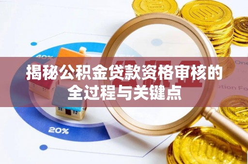 新化揭秘公积金贷款资格审核的全过程与关键点