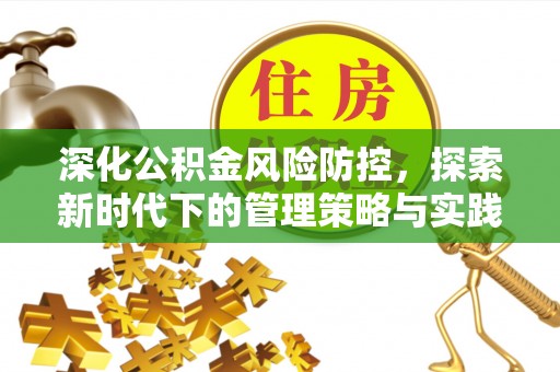 新化深化公积金风险防控，探索新时代下的管理策略与实践