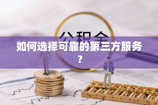 新化如何选择可靠的第三方服务？