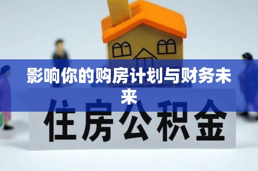 新化影响你的购房计划与财务未来