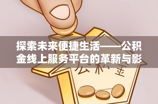 新化探索未来便捷生活——公积金线上服务平台的革新与影响