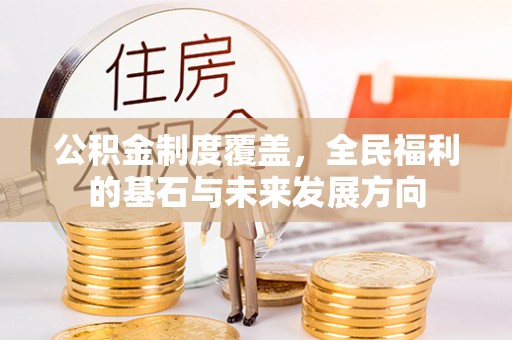 新化公积金制度覆盖，全民福利的基石与未来发展方向