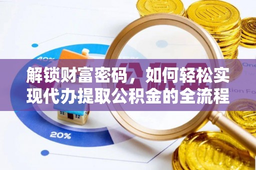 新化解锁财富密码，如何轻松实现代办提取公积金的全流程攻略