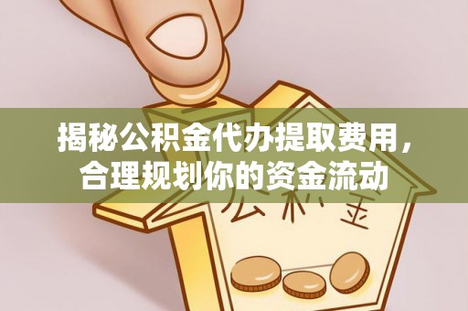 新化揭秘公积金代办提取费用，合理规划你的资金流动