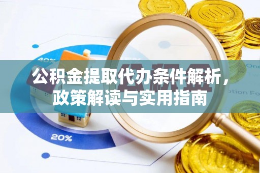 新化公积金提取代办条件解析，政策解读与实用指南