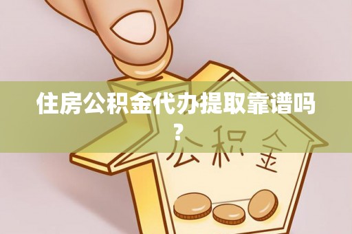 新化住房公积金代办提取靠谱吗？