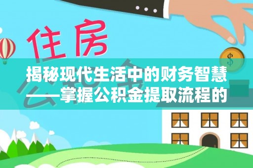 新化揭秘现代生活中的财务智慧——掌握公积金提取流程的关键步骤