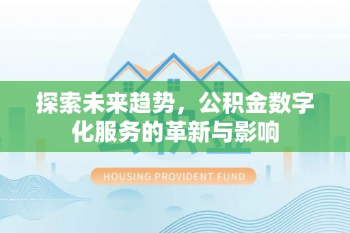 新化探索未来趋势，公积金数字化服务的革新与影响