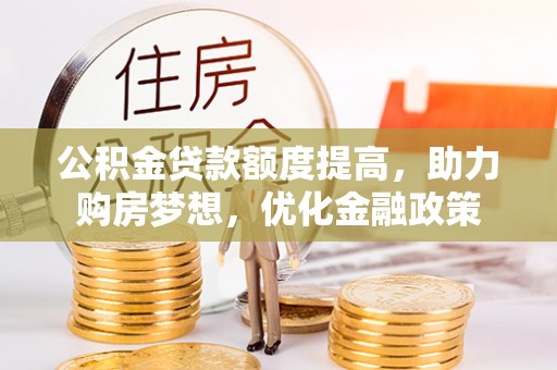 新化公积金贷款额度提高，助力购房梦想，优化金融政策