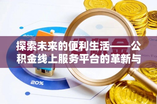 新化探索未来的便利生活——公积金线上服务平台的革新与影响