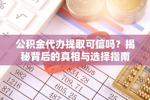 新化公积金代办提取可信吗？揭秘背后的真相与选择指南