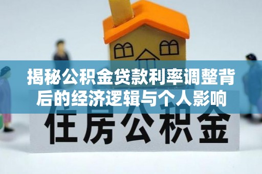 新化揭秘公积金贷款利率调整背后的经济逻辑与个人影响