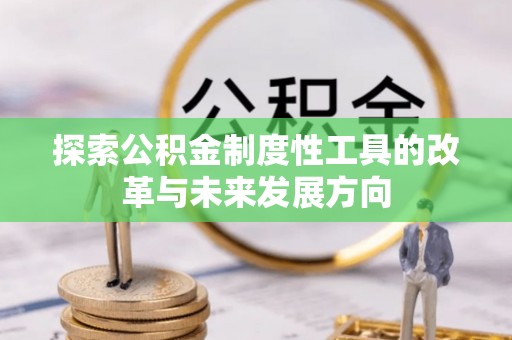 新化探索公积金制度性工具的改革与未来发展方向