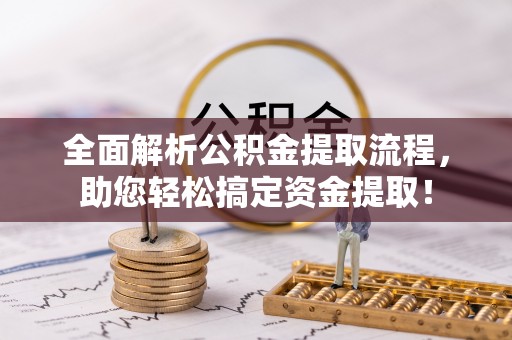 新化全面解析公积金提取流程，助您轻松搞定资金提取！
