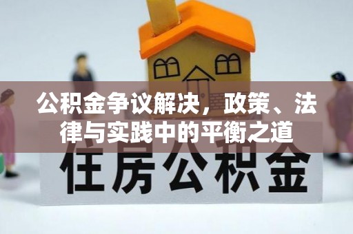 新化公积金争议解决，政策、法律与实践中的平衡之道
