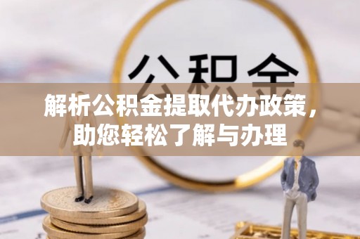 新化解析公积金提取代办政策，助您轻松了解与办理