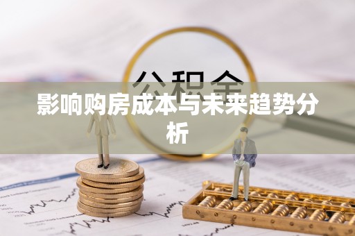 新化影响购房成本与未来趋势分析