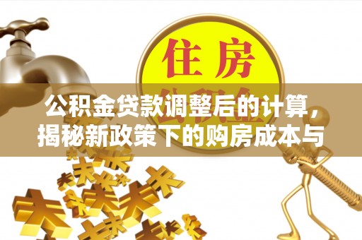 新化公积金贷款调整后的计算，揭秘新政策下的购房成本与规划