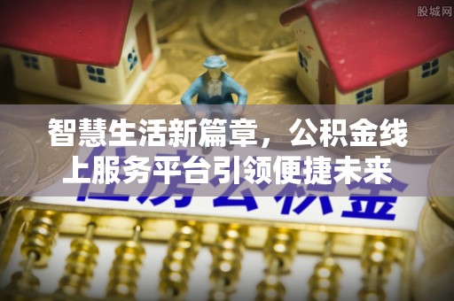 新化智慧生活新篇章，公积金线上服务平台引领便捷未来
