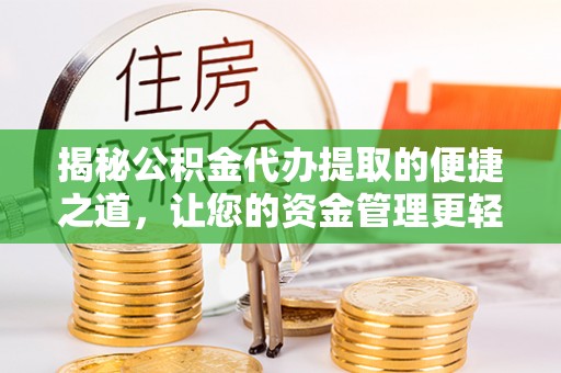 新化揭秘公积金代办提取的便捷之道，让您的资金管理更轻松