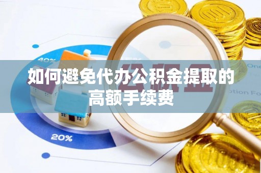 新化如何避免代办公积金提取的高额手续费