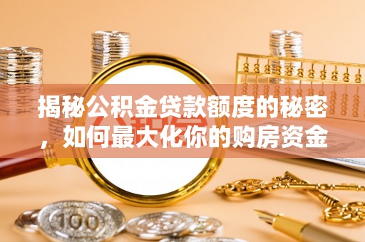 新化揭秘公积金贷款额度的秘密，如何最大化你的购房资金