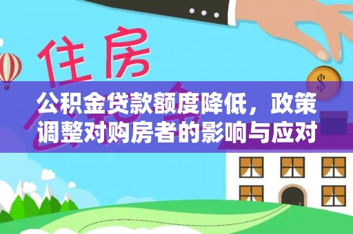 新化公积金贷款额度降低，政策调整对购房者的影响与应对策略