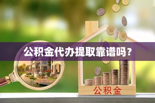 新化公积金代办提取靠谱吗？